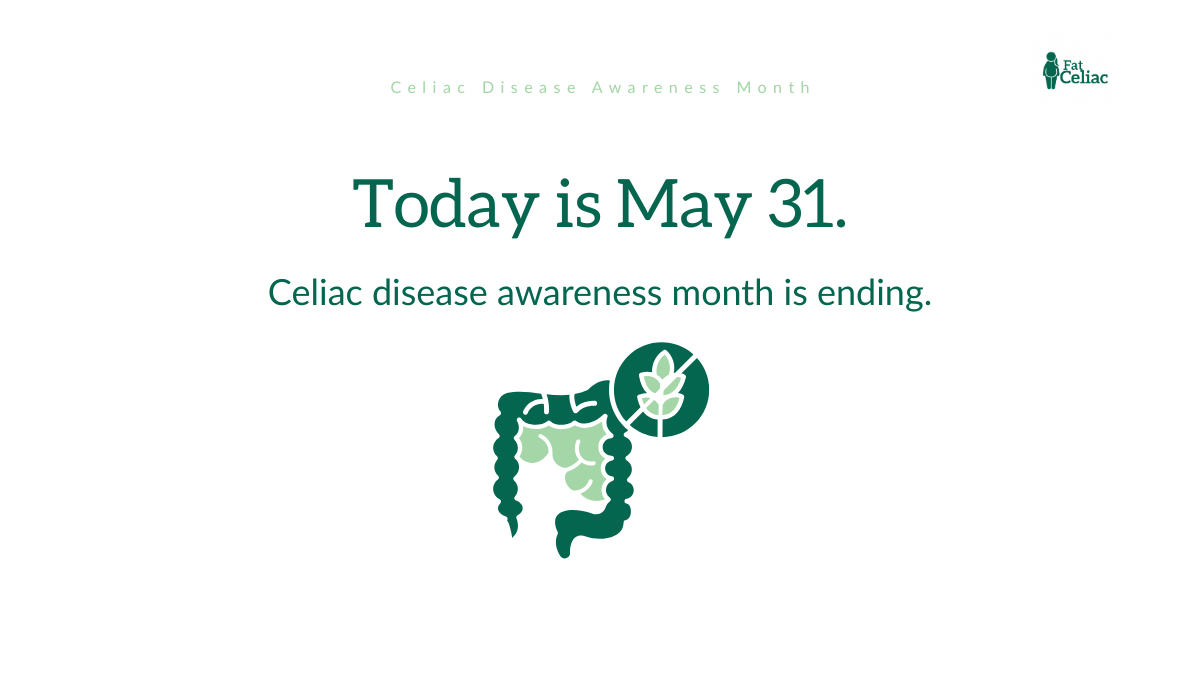 End - Trusted Resource for Celiac Disease. May 31: Celiac Disease Awareness Month is ending, with a green intestine icon and Fat Celiac logo in the corner.