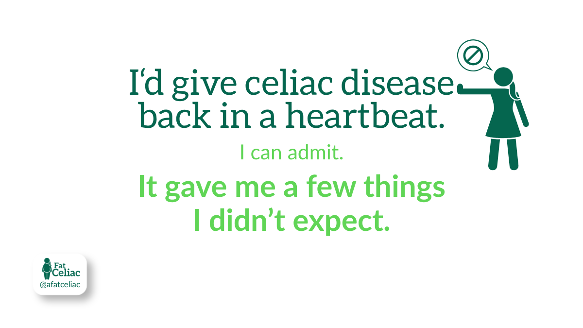 I’d give celiac disease back in a heartbeat, but it gave me a few things I didn’t expect.